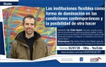 Las instituciones flexibles como forma de dominación en las condiciones contemporáneas y la posibilidad de otro hacer.